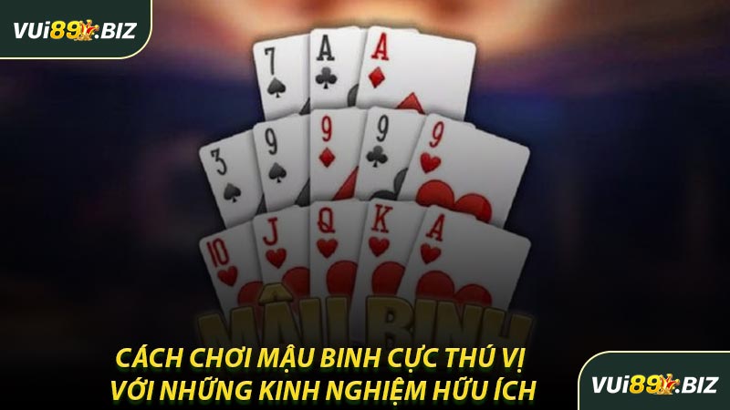 Cách Chơi Mậu Binh Cực Thú Vị Với Những Kinh Nghiệm Hữu Ích