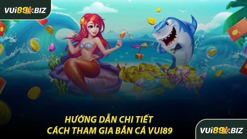 Hướng Dẫn Chi Tiết Cách Tham Gia Bắn Cá VUI89