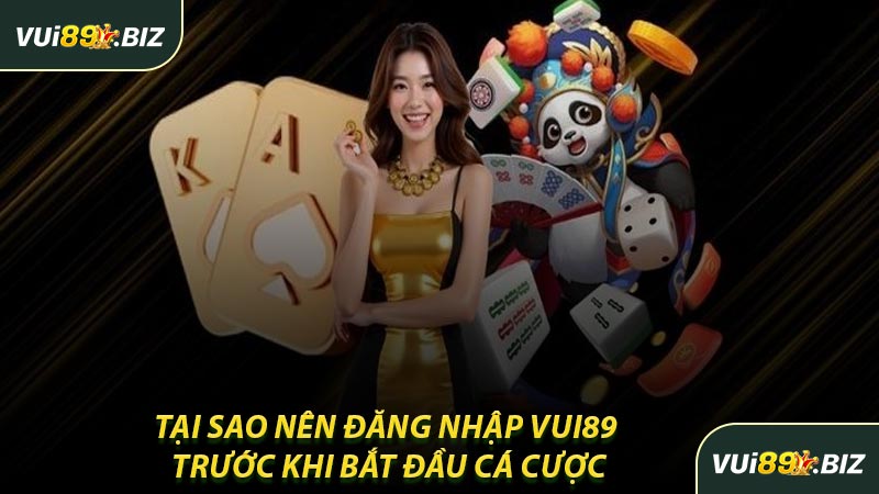 Tại Sao Nên Đăng Nhập VUI89 Trước Khi Bắt Đầu Cá Cược
