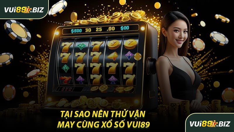 Tại Sao Nên Thử Vận May Cùng Xổ Số VUI89