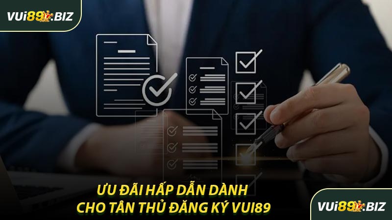 Ưu Đãi Hấp Dẫn Dành Cho Tân Thủ Đăng Ký VUI89